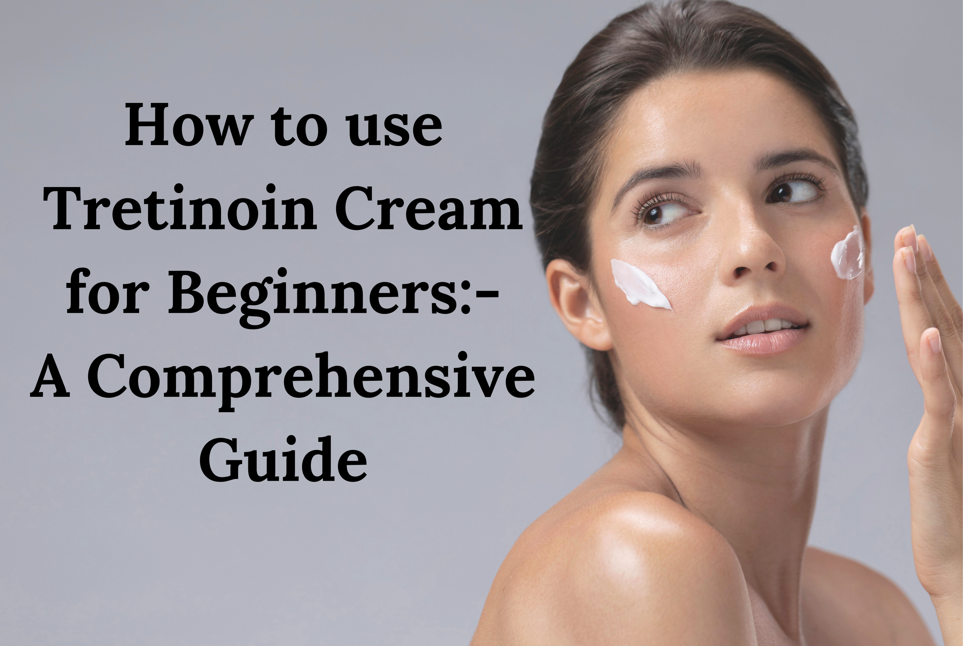 How to use Tretinoin Cream For Beginners- A comprehensive Guide